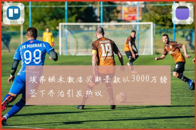 埃弗顿未激活买断条款以3000万镑签下乔治引发热议
