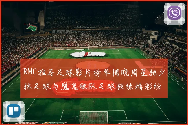 RMC推荐足球影片榜单揭晓周星驰少林足球与魔鬼联队足球教练精彩纷呈