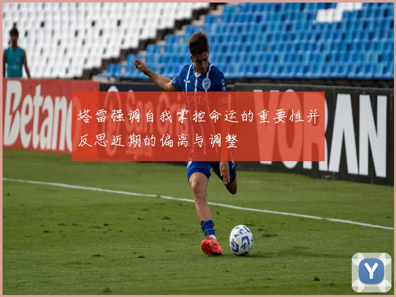 塔雷强调自我掌控命运的重要性并反思近期的偏离与调整