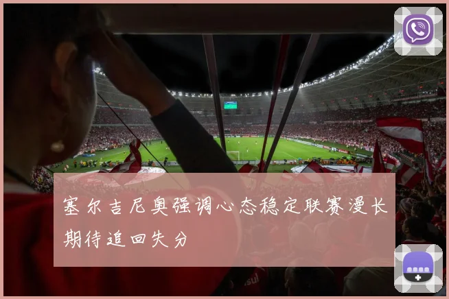 塞尔吉尼奥强调心态稳定联赛漫长期待追回失分