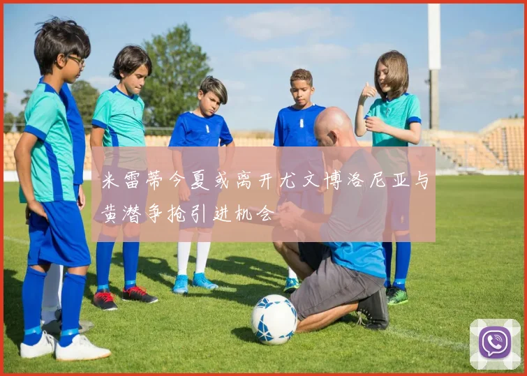 米雷蒂今夏或离开尤文博洛尼亚与黄潜争抢引进机会