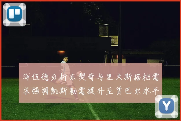 海伍德分析东契奇与里夫斯搭档需求强调凯斯勒需提升至贾巴尔水平
