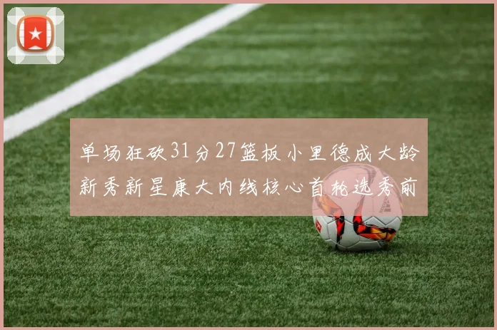 单场狂砍31分27篮板小里德成大龄新秀新星康大内线核心首轮选秀前景看好
