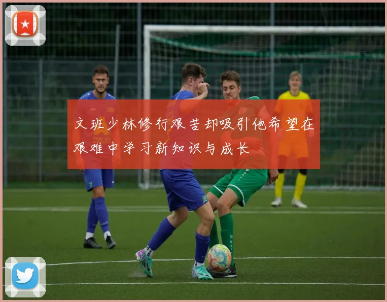 文班少林修行艰苦却吸引他希望在艰难中学习新知识与成长