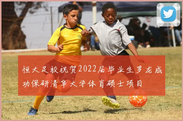 恒大足校祝贺2022届毕业生罗龙成功保研清华大学体育硕士项目