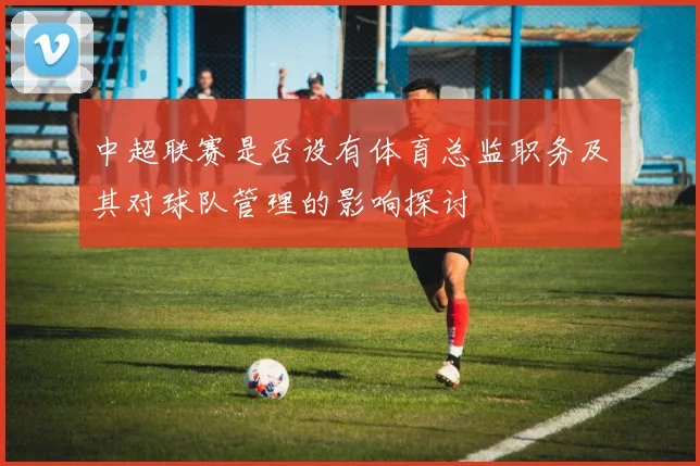 中超联赛是否设有体育总监职务及其对球队管理的影响探讨
